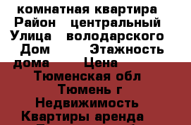 1 комнатная квартира › Район ­ центральный › Улица ­ володарского › Дом ­ 19 › Этажность дома ­ 5 › Цена ­ 15 000 - Тюменская обл., Тюмень г. Недвижимость » Квартиры аренда   . Тюменская обл.,Тюмень г.